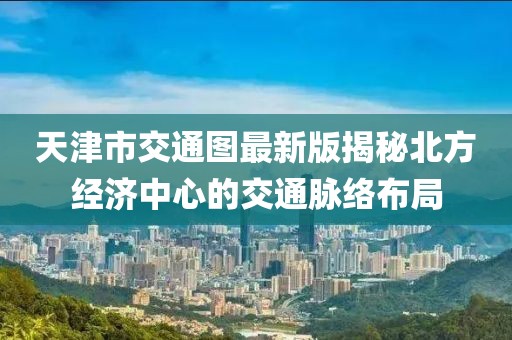 天津市交通圖最新版揭秘北方經(jīng)濟(jì)中心的交通脈絡(luò)布局