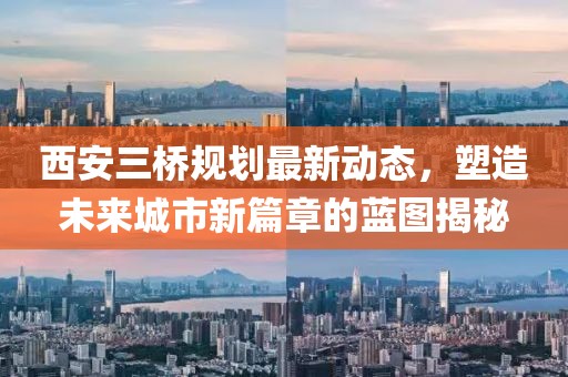 西安三橋規(guī)劃最新動(dòng)態(tài)，塑造未來城市新篇章的藍(lán)圖揭秘