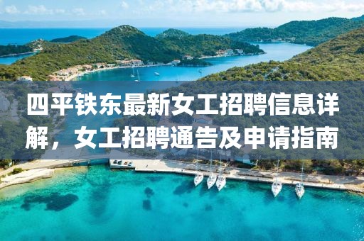 四平鐵東最新女工招聘信息詳解，女工招聘通告及申請指南