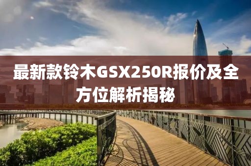 最新款鈴木GSX250R報(bào)價(jià)及全方位解析揭秘