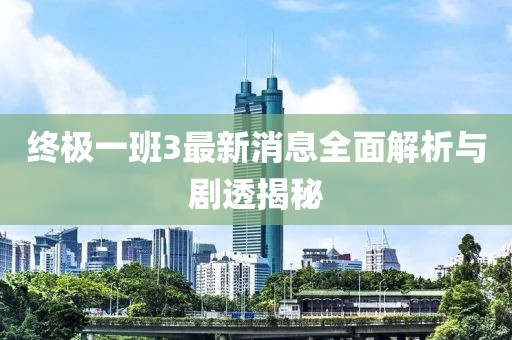 終極一班3最新消息全面解析與劇透揭秘