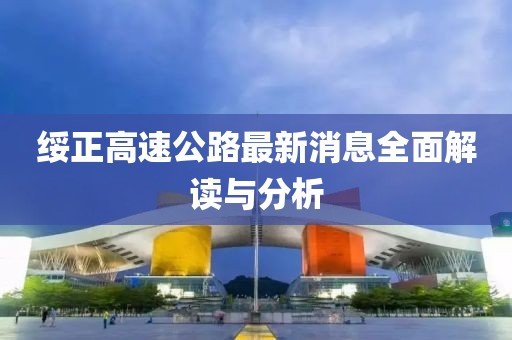 綏正高速公路最新消息全面解讀與分析