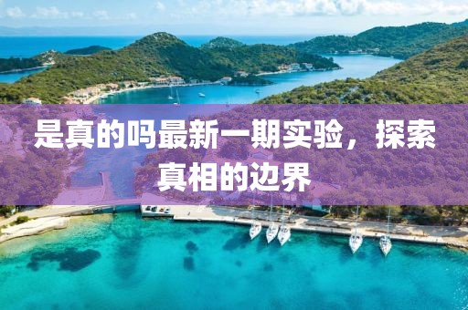 是真的嗎最新一期實(shí)驗(yàn)，探索真相的邊界