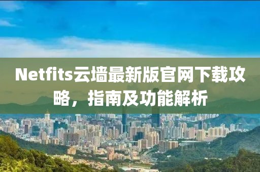 Netfits云墻最新版官網(wǎng)下載攻略，指南及功能解析