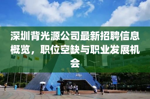 深圳背光源公司最新招聘信息概覽，職位空缺與職業(yè)發(fā)展機(jī)會