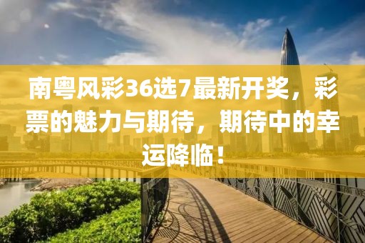 南粵風(fēng)彩36選7最新開獎，彩票的魅力與期待，期待中的幸運降臨！