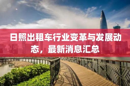 日照出租車行業(yè)變革與發(fā)展動態(tài)，最新消息匯總