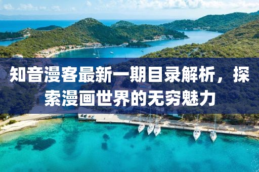 知音漫客最新一期目錄解析，探索漫畫(huà)世界的無(wú)窮魅力