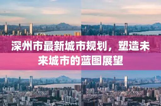 深州市最新城市規(guī)劃，塑造未來城市的藍(lán)圖展望
