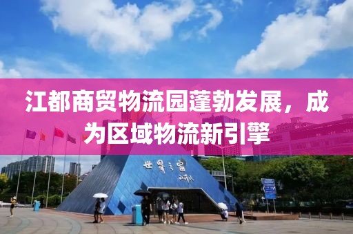 江都商貿(mào)物流園蓬勃發(fā)展，成為區(qū)域物流新引擎