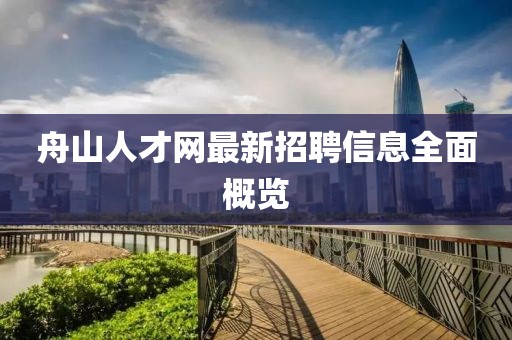 舟山人才網最新招聘信息全面概覽