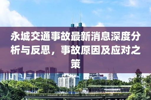 永城交通事故最新消息深度分析與反思，事故原因及應(yīng)對(duì)之策