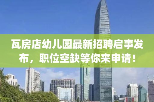 瓦房店幼兒園最新招聘啟事發(fā)布，職位空缺等你來申請！