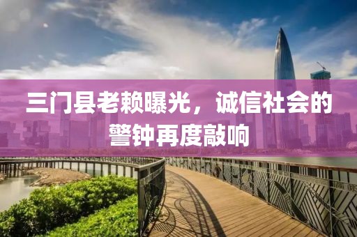 三門(mén)縣老賴(lài)曝光，誠(chéng)信社會(huì)的警鐘再度敲響