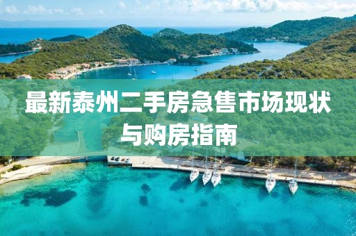 最新泰州二手房急售市場(chǎng)現(xiàn)狀與購房指南