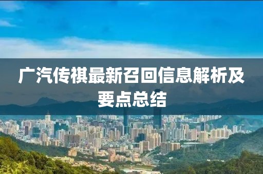 廣汽傳祺最新召回信息解析及要點(diǎn)總結(jié)