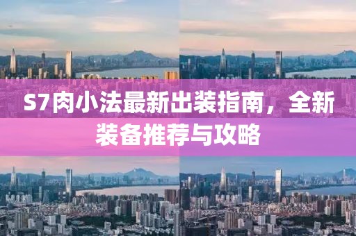 S7肉小法最新出裝指南，全新裝備推薦與攻略