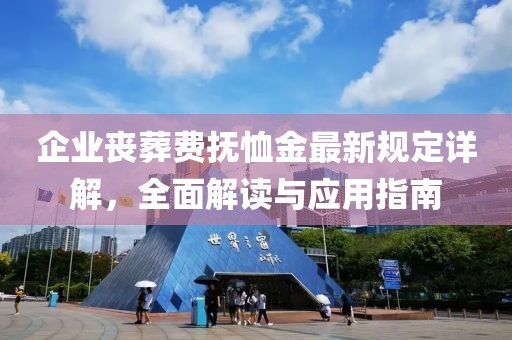 企業(yè)喪葬費撫恤金最新規(guī)定詳解，全面解讀與應(yīng)用指南