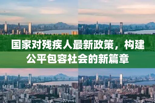 國家對殘疾人最新政策，構(gòu)建公平包容社會的新篇章