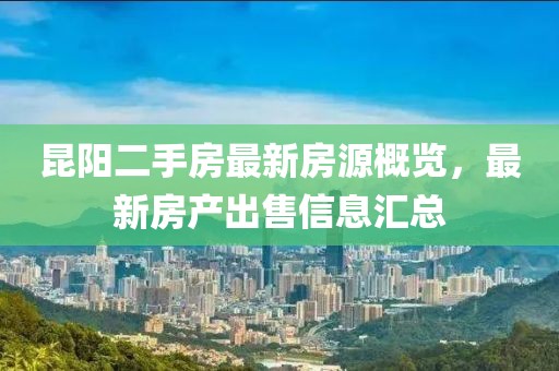 昆陽二手房最新房源概覽，最新房產(chǎn)出售信息匯總