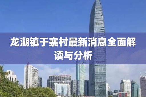 龍湖鎮(zhèn)于寨村最新消息全面解讀與分析