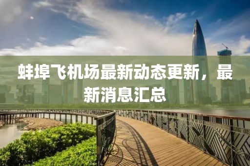 蚌埠飛機(jī)場最新動態(tài)更新，最新消息匯總
