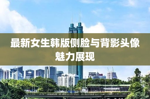 最新女生韓版?zhèn)饶樑c背影頭像魅力展現(xiàn)