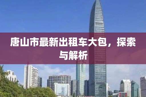 唐山市最新出租車大包，探索與解析
