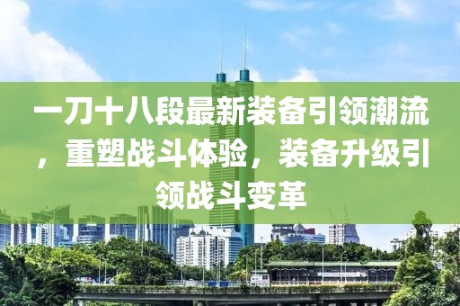 一刀十八段最新裝備引領(lǐng)潮流，重塑戰(zhàn)斗體驗(yàn)，裝備升級(jí)引領(lǐng)戰(zhàn)斗變革