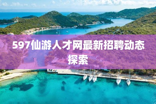 597仙游人才網(wǎng)最新招聘動態(tài)探索