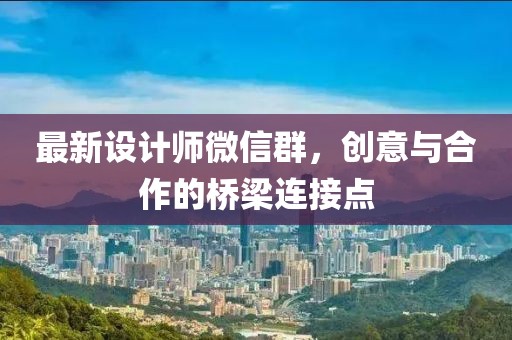 最新設(shè)計師微信群，創(chuàng)意與合作的橋梁連接點
