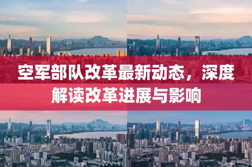 空軍部隊改革最新動態(tài)，深度解讀改革進(jìn)展與影響