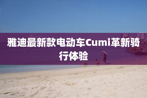 雅迪最新款電動(dòng)車Cumi革新騎行體驗(yàn)