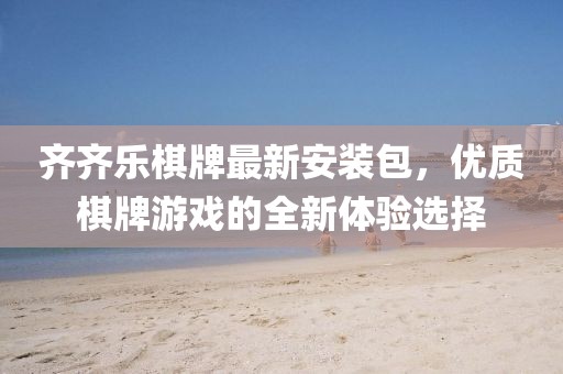 齊齊樂(lè)棋牌最新安裝包，優(yōu)質(zhì)棋牌游戲的全新體驗(yàn)選擇