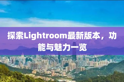 探索Lightroom最新版本，功能與魅力一覽