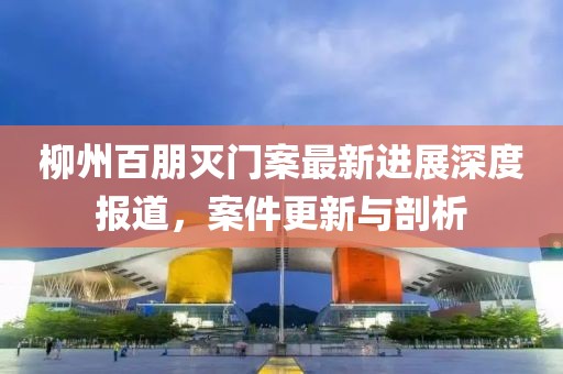 柳州百朋滅門案最新進(jìn)展深度報(bào)道，案件更新與剖析