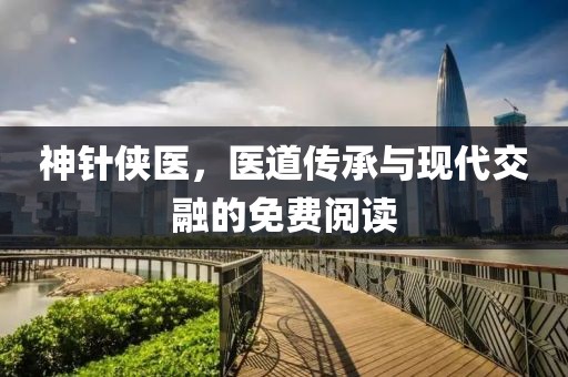 神針俠醫(yī)，醫(yī)道傳承與現(xiàn)代交融的免費(fèi)閱讀