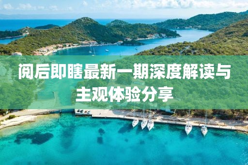 閱后即瞎最新一期深度解讀與主觀體驗(yàn)分享