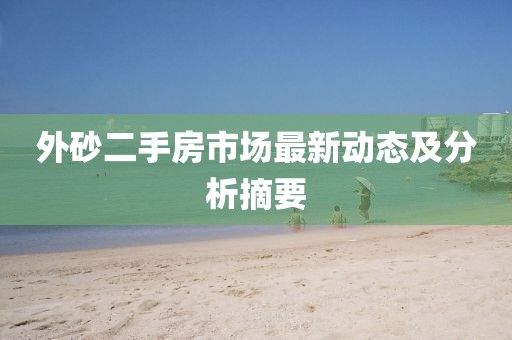 外砂二手房市場最新動態(tài)及分析摘要