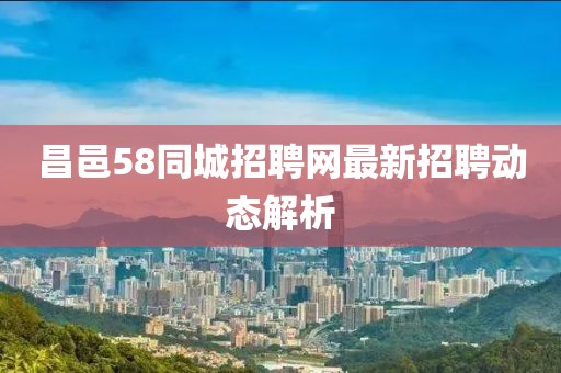 昌邑58同城招聘網最新招聘動態(tài)解析
