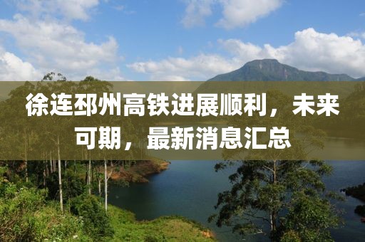 徐連邳州高鐵進(jìn)展順利，未來可期，最新消息匯總