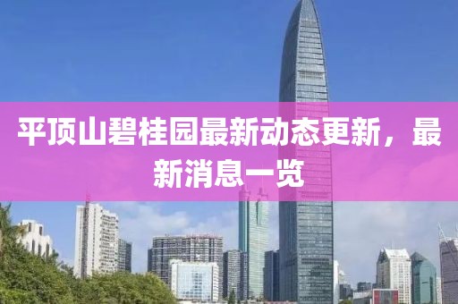 平頂山碧桂園最新動(dòng)態(tài)更新，最新消息一覽