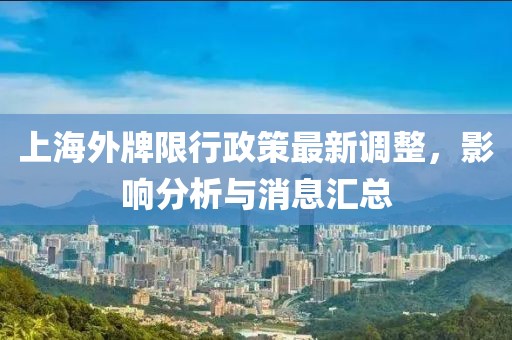 上海外牌限行政策最新調(diào)整，影響分析與消息匯總