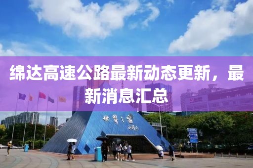 綿達高速公路最新動態(tài)更新，最新消息匯總