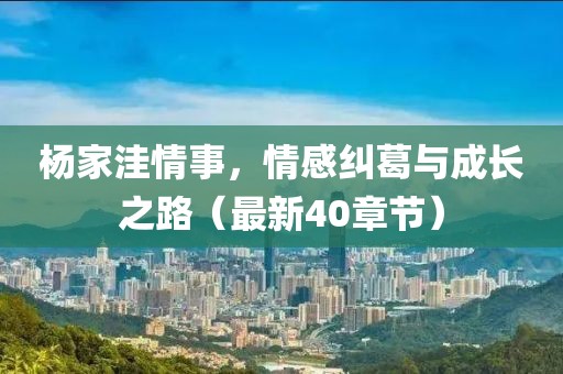 楊家洼情事，情感糾葛與成長(zhǎng)之路（最新40章節(jié)）