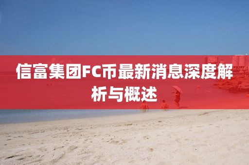 信富集團(tuán)FC幣最新消息深度解析與概述