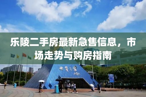 樂陵二手房最新急售信息，市場走勢與購房指南