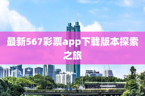 最新567彩票app下載版本探索之旅