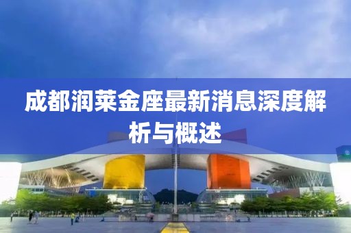 成都潤萊金座最新消息深度解析與概述