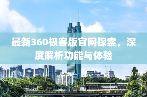 最新360極客版官網(wǎng)探索，深度解析功能與體驗(yàn)